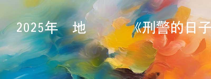 陳曉健發布2025年內地電視劇《刑警的日子》第25集[國語字幕]迅雷下載_深夜電影
